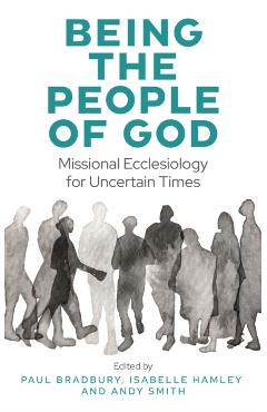 Being the People of God: Missional Ecclesiology for Uncertain Times - Paul Bradbury