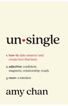 Unsingle: How to Date Smarter and Create Love That Lasts - Amy Chan