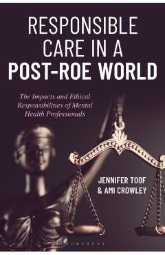Responsible Care in a Post-Roe World: The Impacts and Ethical Responsibilities of Mental Health Professionals - Jennifer Toof