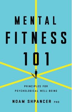 Mental Fitness 101: Principles for Psychological Well-Being - Noam Shpancer