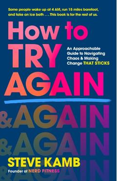 How to Try Again: An Approachable Guide to Embracing Failure, Navigating Chaos, and Making Change That Sticks - Steve Kamb