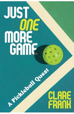 Just One More Game: A Pickleball Quest - Clare Frank