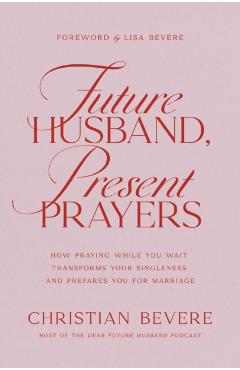 Future Husband, Present Prayers: How Praying While You Wait Transforms Your Singleness and Prepares You for Marriage - Christian Bevere