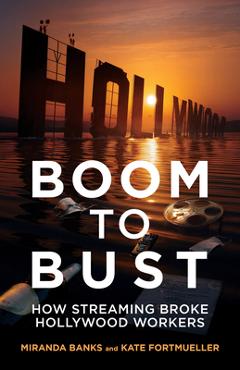 Boom to Bust: How Streaming Broke Hollywood Workers - Miranda Banks