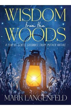 Wisdom from the Woods: A Year of Gentle Guidance from Mother Nature - Mark Langenfeld