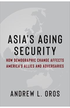Asia's Aging Security: How Demographic Change Affects America's Allies and Adversaries - Andrew Oros