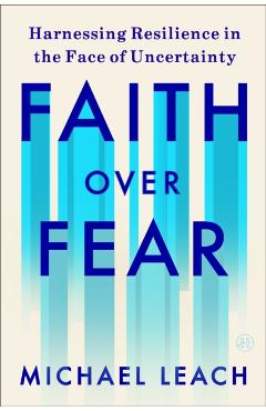 Faith Over Fear: Harnessing Resilience in the Face of Uncertainty - Michael Leach