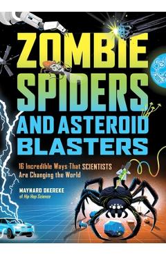 Zombie Spiders and Asteroid Blasters: 16 Incredible Ways That Scientists Are Changing the World - Maynard Okereke