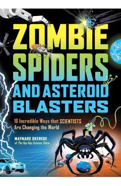 Zombie Spiders and Asteroid Blasters: 16 Incredible Ways That Scientists Are Changing the World - Maynard Okereke