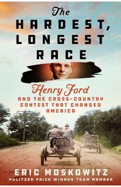 The Hardest, Longest Race: Henry Ford and the Cross-Country Contest That Changed America - Eric Moskowitz