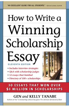 How to Write a Winning Scholarship Essay: 30 Essays That Won Over $3 Million in Scholarships - Gen Tanabe