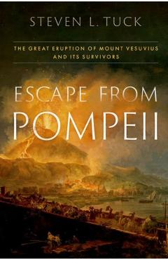 Escape from Pompeii: The Great Eruption of Mount Vesuvius and Its Survivors - Steven L. Tuck