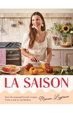 La Saison: Over 80 Seasonal French Recipes, from a Year in My Kitchen - Manon Lagrève