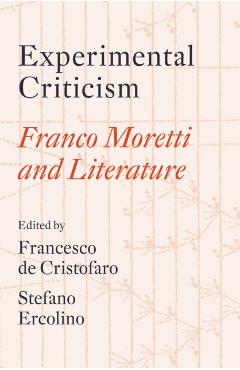 Experimental Criticism: Franco Moretti and Literature - Francesco De Cristofaro
