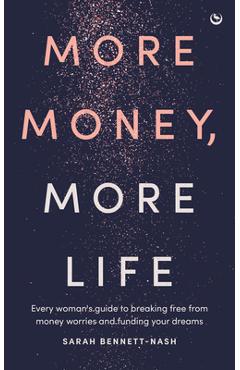 More Money, More Life: Every Woman's Guide to Breaking Free from Money Worries and Funding Your Dreams - Sarah Bennett-nash