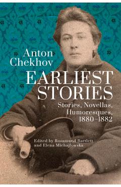 Anton Chekhov. Earliest Stories: Stories, Novellas, Humoresques, 1880-1882 - Rosamund Bartlett