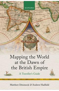 Mapping the World at the Dawn of the British Empire: A Traveller's Guide - Matthew Dimmock