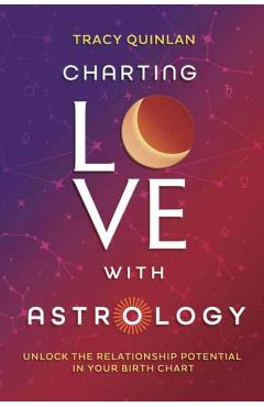 Charting Love with Astrology: Unlock the Relationship Potential in Your Birth Chart - Tracy Quinlan