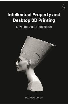 Intellectual Property and Desktop 3D Printing: Law and Digital Innovation - Plamen Dinev