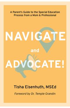 Navigate and Advocate: A Parent's Guide to the Special Education Process from a Mom and a Professional - Tisha Eisenhuth