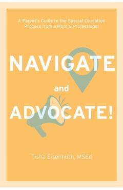 Navigate and Advocate: A Parent's Guide to the Special Education Process from a Mom and a Professional - Tisha Eisenhuth