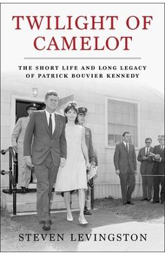 Twilight of Camelot: The Short Life and Long Legacy of Patrick Bouvier Kennedy - Steven Levingston