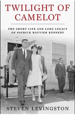 Twilight of Camelot: The Short Life and Long Legacy of Patrick Bouvier Kennedy - Steven Levingston