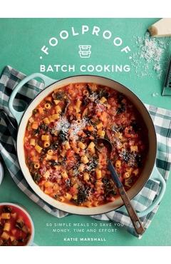 Foolproof Batch Cooking: 60 Simple Meals to Save You Money, Time and Effort - Katie Marshall