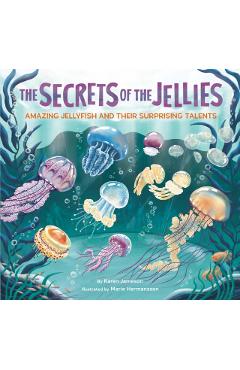 The Secrets of the Jellies: Amazing Jellyfish and Their Surprising Talents - Karen Jameson