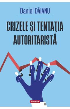 Crizele si tentatia autoritarista - Daniel Daianu - POLIROM Crizele si tentatia autoritarista - Daniel Daianu - POLIROM