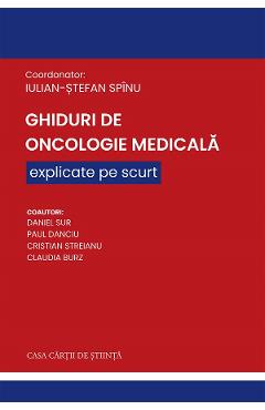 Ghiduri de Oncologie Medicala explicate pe scurt - Iulian-Stefan Spinu, Daniel Sur, Paul Danciu, Cristian Streianu, Claudia Burz