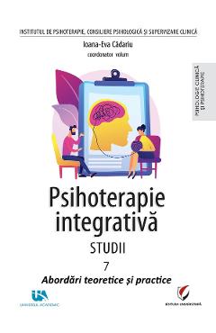 Psihoterapie integrativa. Studii Vol.7: Abordari teoretice si practice - Ioana-Eva Cadariu