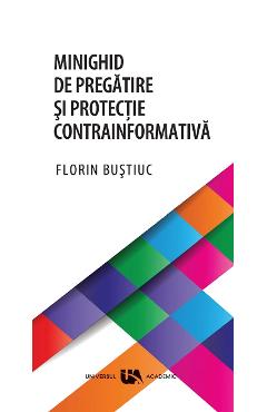 Minighid de pregatire si protectie contrainformativa - Florin Bustiuc - UNIVERSUL ACADEMIC