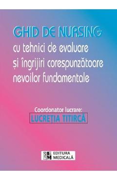 Ghid de nursing cu tehnici de evaluare si ingrijiri corespunzatoare nevoile fundamentale - Lucretia Titirca