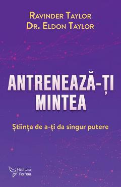Antreneaza-ti mintea - Ravinder Taylor, Eldon Taylor