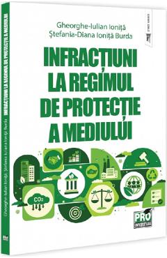 Infractiuni la regimul de protectie a mediului - Gheorghe-Iulian Ionita, Stefania Diana Ionita-Burda
