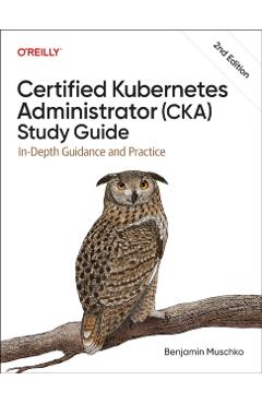 Certified Kubernetes Administrator (Cka) Study Guide: In-Depth Guidance and Practice - Benjamin Muschko