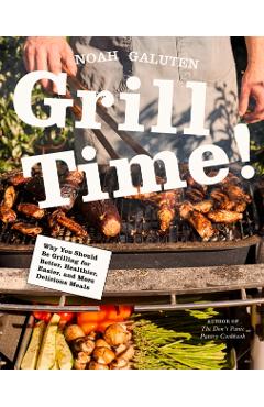 Grill Time!: Why You Should Be Grilling for Better, Healthier, Easier, and More Delicious Meals: A Cookbook - Noah Galuten