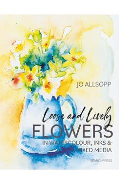 Loose and Lively Flowers in Watercolour, Inks & Mixed Media - Jo Allsopp
