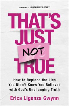 That's Just Not True: How to Replace the Lies You Didn't Know You Believed with God's Unchanging Truth - Erica Ligenza Gwynn