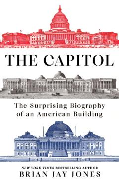 The Capitol: The Surprising Biography of an American Building - Brian Jay Jones