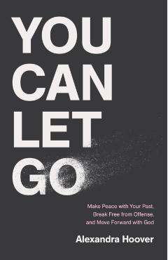 You Can Let Go: Make Peace with Your Past, Break Free from Offense, and Move Forward with God - Alexandra Hoover