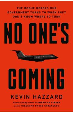 No One's Coming: The Rogue Heroes Our Government Turns to When There's Nowhere Else to Turn - Kevin Hazzard
