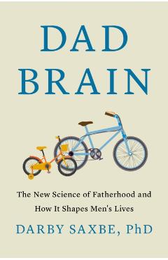 Dad Brain: The New Science of Fatherhood and How It Shapes Men's Lives - Darby Saxbe