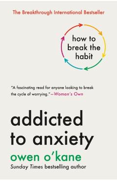Addicted to Anxiety: How to Break the Habit - Owen O'kane