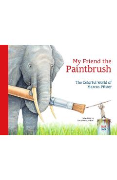 My Friend the Paintbrush: The Colorful World of Marcus Pfister - Marcus Pfister
