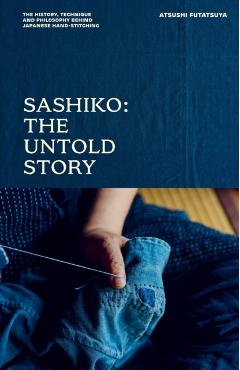 Sashiko: The Untold Story: The History, Technique and Philosophy Behind Japanese Hand-Stitching - Atsushi Futatsuya