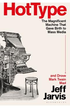 Hot Type: The Magnificent Machine That Gave Birth to Mass Media and Drove Mark Twain Mad - Jeff Jarvis