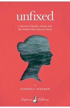 Unfixed: A Memoir of Family, Mystery, and the Currents That Carry You Home - Kimberly Warner