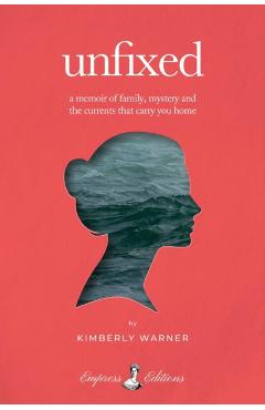 Unfixed: A Memoir of Family, Mystery, and the Currents That Carry You Home - Kimberly Warner